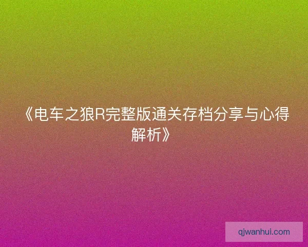 《电车之狼R完整版通关存档分享与心得解析》