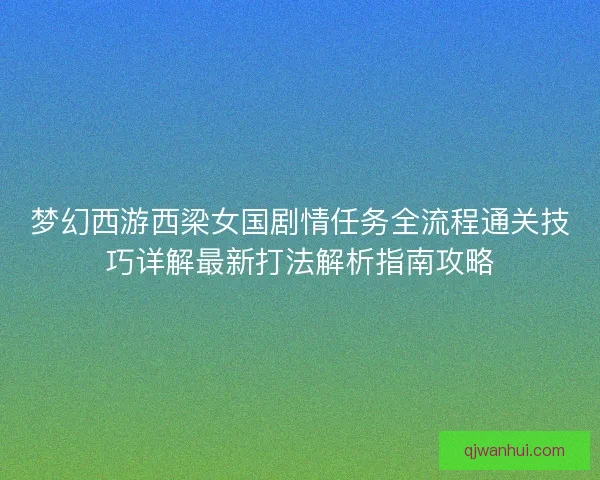 梦幻西游西梁女国剧情任务全流程通关技巧详解最新打法解析指南攻略