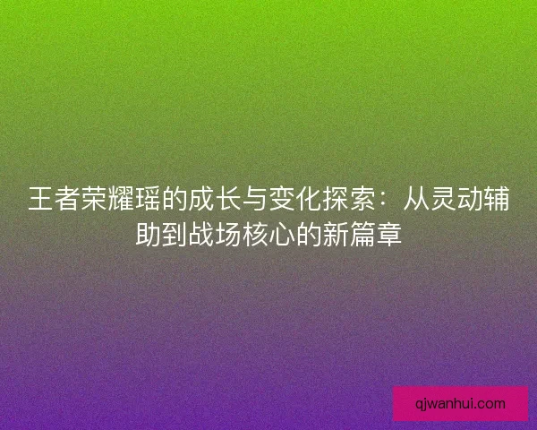 王者荣耀瑶的成长与变化探索：从灵动辅助到战场核心的新篇章