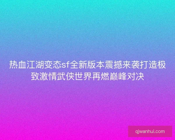 热血江湖变态sf全新版本震撼来袭打造极致激情武侠世界再燃巅峰对决
