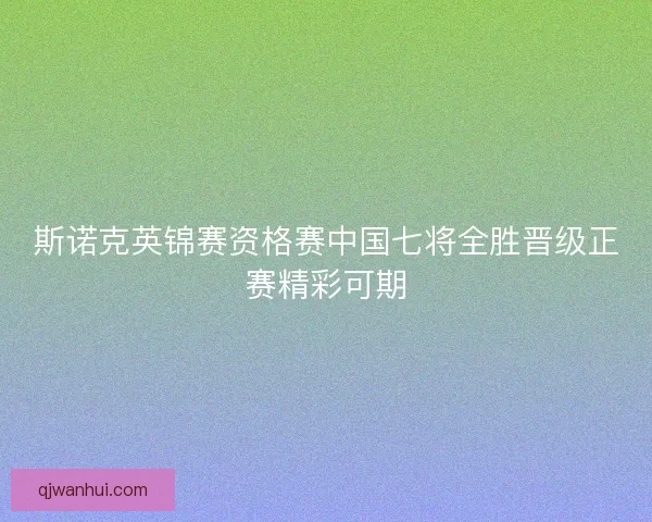 斯诺克英锦赛资格赛中国七将全胜晋级正赛精彩可期