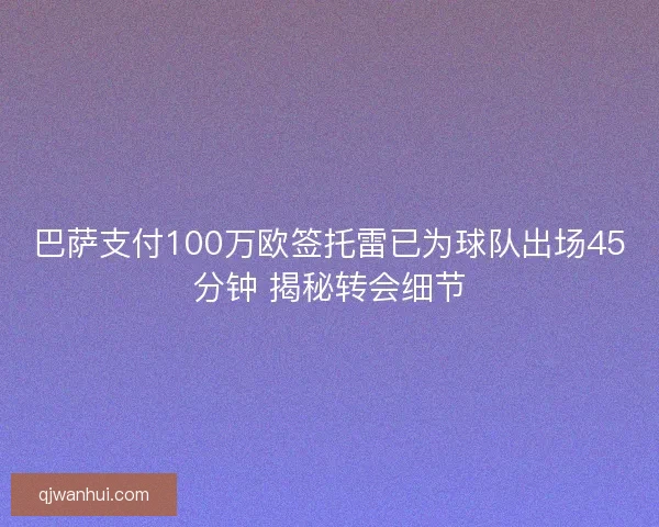 巴萨支付100万欧签托雷已为球队出场45分钟 揭秘转会细节