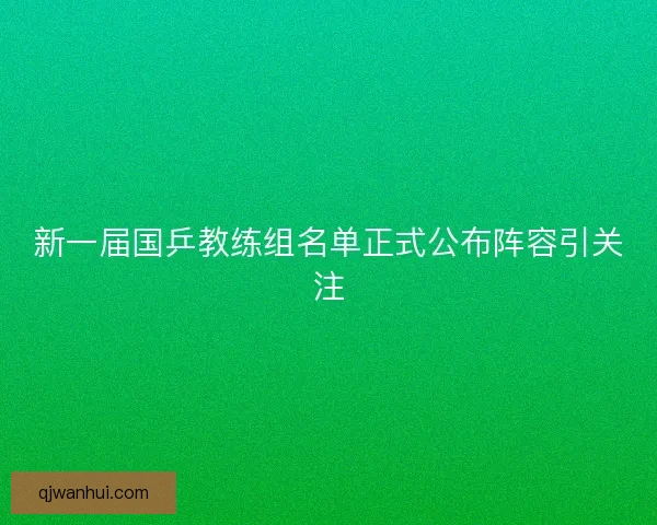 新一届国乒教练组名单正式公布阵容引关注