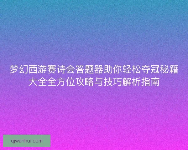 梦幻西游赛诗会答题器助你轻松夺冠秘籍大全全方位攻略与技巧解析指南 梦幻西游赛诗会答题器助你轻松夺冠秘籍大全全方位攻略与技巧解析指南