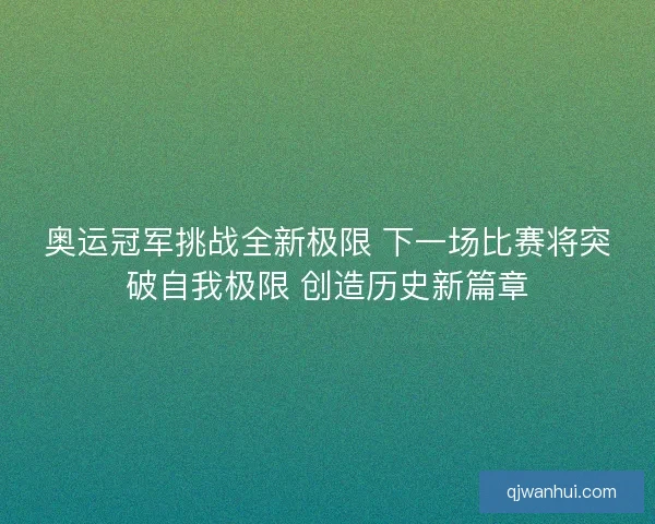 奥运冠军挑战全新极限 下一场比赛将突破自我极限 创造历史新篇章