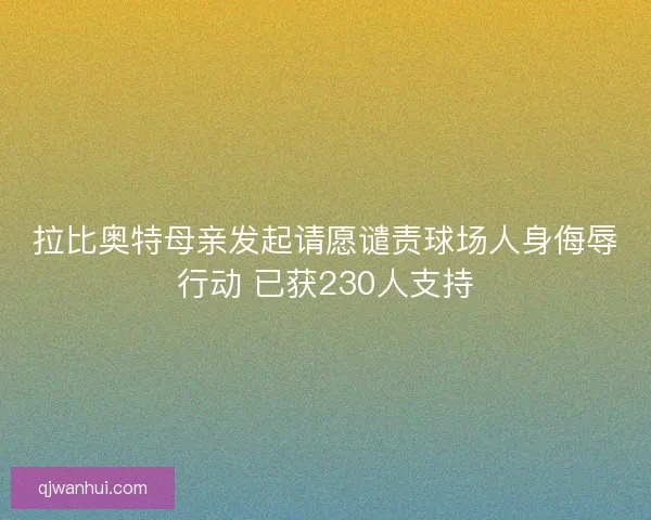 拉比奥特母亲发起请愿谴责球场人身侮辱行动 已获230人支持 拉比奥特母亲发起请愿谴责球场人身侮辱行动 已获230人支持