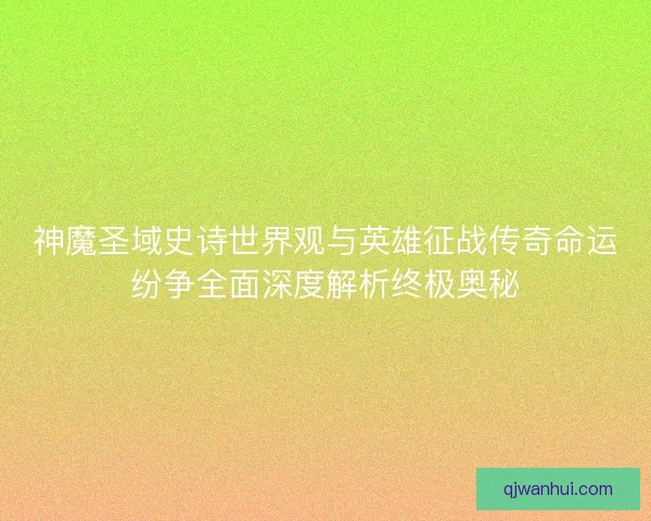 神魔圣域史诗世界观与英雄征战传奇命运纷争全面深度解析终极奥秘 神魔圣域史诗世界观与英雄征战传奇命运纷争全面深度解析终极奥秘