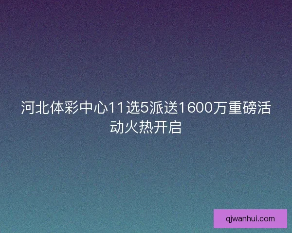 河北体彩中心11选5派送1600万重磅活动火热开启